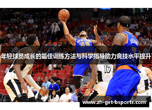 年轻球员成长的最佳训练方法与科学指导助力竞技水平提升