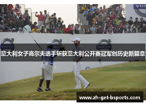 意大利女子高尔夫选手斩获意大利公开赛冠军创历史新篇章 意大利女子高尔夫选手斩获意大利公开赛冠军创历史新篇章