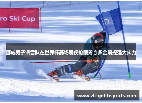挪威男子滑雪队在世界杯赛场表现抢眼勇夺多金展现强大实力 挪威男子滑雪队在世界杯赛场表现抢眼勇夺多金展现强大实力