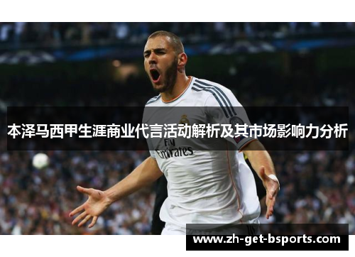 本泽马西甲生涯商业代言活动解析及其市场影响力分析