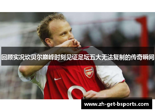 回顾实况坎贝尔巅峰时刻见证足坛五大无法复制的传奇瞬间 回顾实况坎贝尔巅峰时刻见证足坛五大无法复制的传奇瞬间