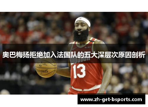 奥巴梅扬拒绝加入法国队的五大深层次原因剖析