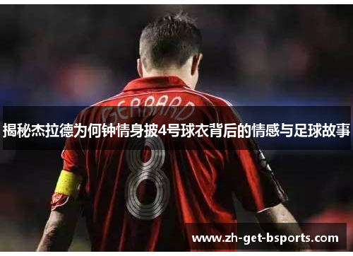 揭秘杰拉德为何钟情身披4号球衣背后的情感与足球故事