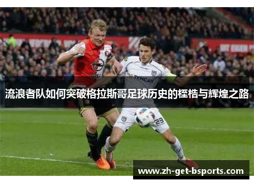 流浪者队如何突破格拉斯哥足球历史的桎梏与辉煌之路