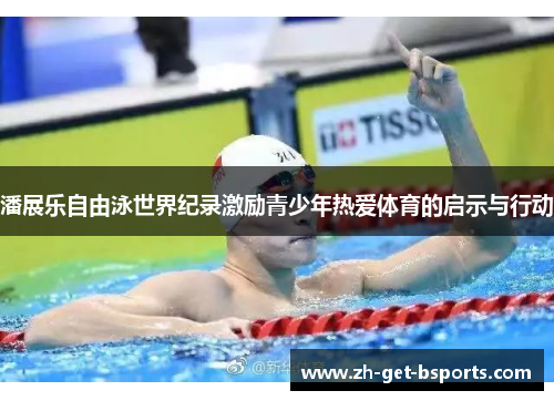 潘展乐自由泳世界纪录激励青少年热爱体育的启示与行动