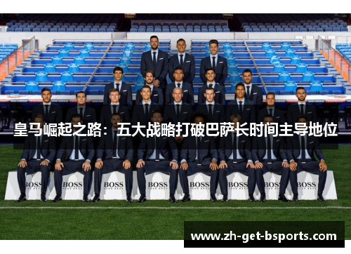 皇马崛起之路：五大战略打破巴萨长时间主导地位