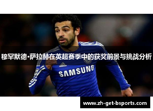 穆罕默德·萨拉赫在英超赛季中的获奖前景与挑战分析
