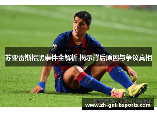 苏亚雷斯招黑事件全解析 揭示背后原因与争议真相