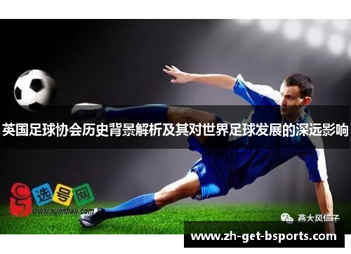 英国足球协会历史背景解析及其对世界足球发展的深远影响