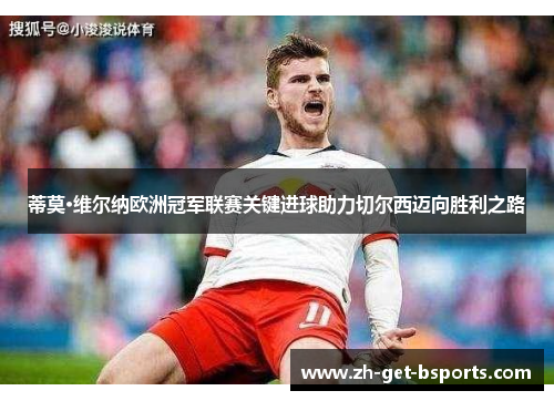 蒂莫·维尔纳欧洲冠军联赛关键进球助力切尔西迈向胜利之路