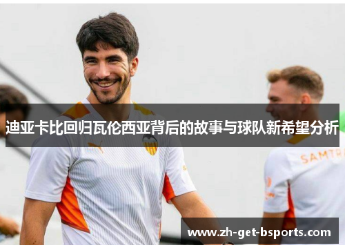 迪亚卡比回归瓦伦西亚背后的故事与球队新希望分析