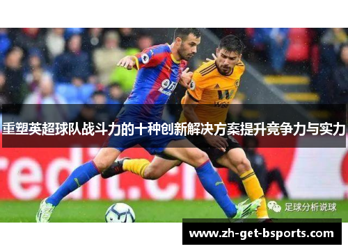 重塑英超球队战斗力的十种创新解决方案提升竞争力与实力