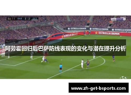 阿劳霍回归后巴萨防线表现的变化与潜在提升分析