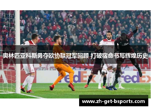 奥林匹亚科斯勇夺欧协联冠军回顾 打破宿命书写辉煌历史