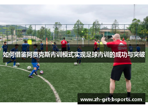 如何借鉴阿贾克斯青训模式实现足球青训的成功与突破