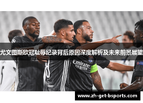 尤文图斯欧冠耻辱纪录背后原因深度解析及未来前景展望