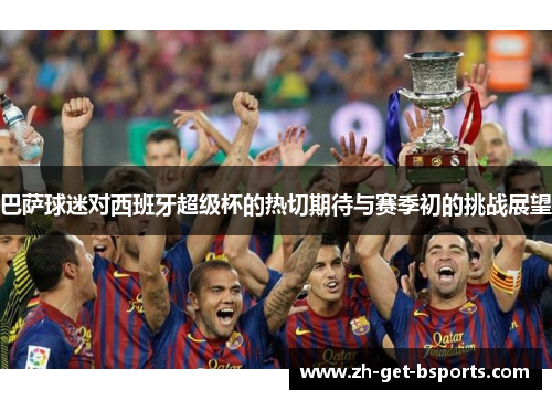巴萨球迷对西班牙超级杯的热切期待与赛季初的挑战展望 巴萨球迷对西班牙超级杯的热切期待与赛季初的挑战展望