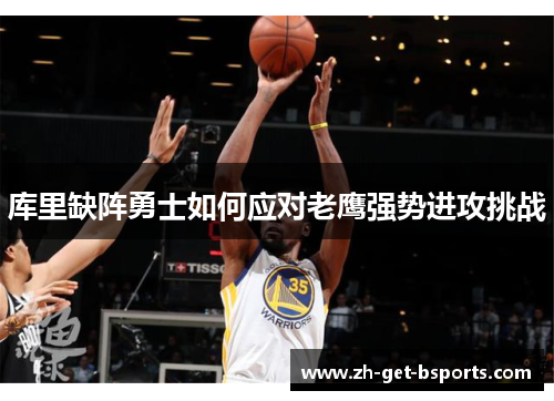 库里缺阵勇士如何应对老鹰强势进攻挑战 库里缺阵勇士如何应对老鹰强势进攻挑战