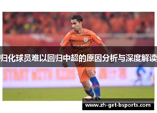 归化球员难以回归中超的原因分析与深度解读 归化球员难以回归中超的原因分析与深度解读