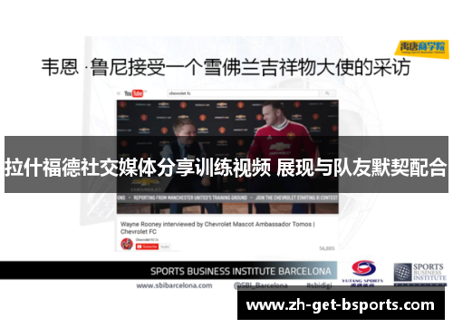 拉什福德社交媒体分享训练视频 展现与队友默契配合 拉什福德社交媒体分享训练视频 展现与队友默契配合