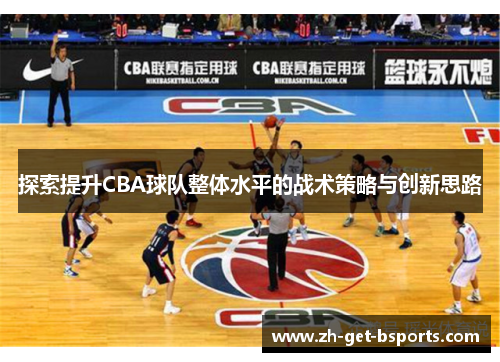 探索提升CBA球队整体水平的战术策略与创新思路 探索提升CBA球队整体水平的战术策略与创新思路