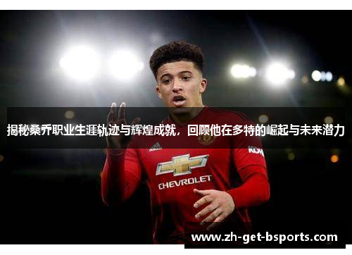 揭秘桑乔职业生涯轨迹与辉煌成就,回顾他在多特的崛起与未来潜力 揭秘桑乔职业生涯轨迹与辉煌成就,回顾他在多特的崛起与未来潜力