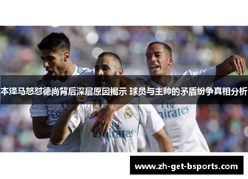 本泽马怒怼德尚背后深层原因揭示 球员与主帅的矛盾纷争真相分析 本泽马怒怼德尚背后深层原因揭示 球员与主帅的矛盾纷争真相分析