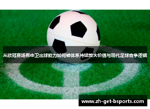从欧冠赛场看中卫出球能力如何被体系持续放大价值与现代足球竞争逻辑 从欧冠赛场看中卫出球能力如何被体系持续放大价值与现代足球竞争逻辑