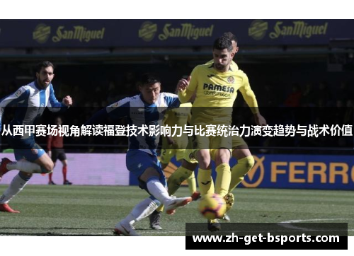 从西甲赛场视角解读福登技术影响力与比赛统治力演变趋势与战术价值 从西甲赛场视角解读福登技术影响力与比赛统治力演变趋势与战术价值