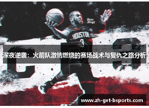 深夜逆袭：火箭队激情燃烧的赛场战术与复仇之路分析