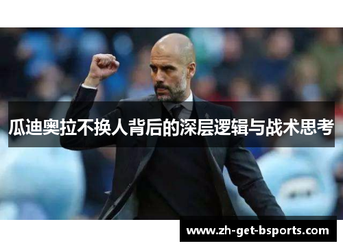 瓜迪奥拉不换人背后的深层逻辑与战术思考 瓜迪奥拉不换人背后的深层逻辑与战术思考
