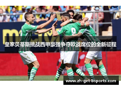 皇家贝蒂斯挑战西甲豪强争夺欧战席位的全新征程 皇家贝蒂斯挑战西甲豪强争夺欧战席位的全新征程