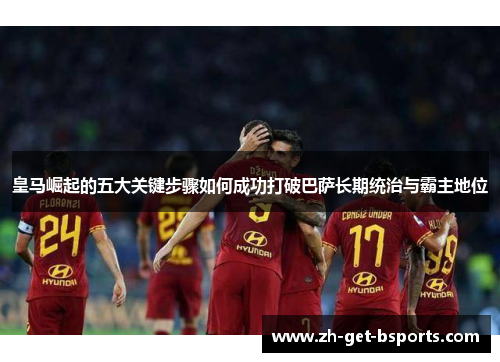 皇马崛起的五大关键步骤如何成功打破巴萨长期统治与霸主地位 皇马崛起的五大关键步骤如何成功打破巴萨长期统治与霸主地位