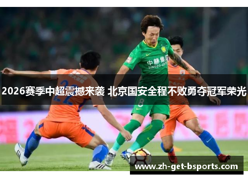 2026赛季中超震撼来袭 北京国安全程不败勇夺冠军荣光