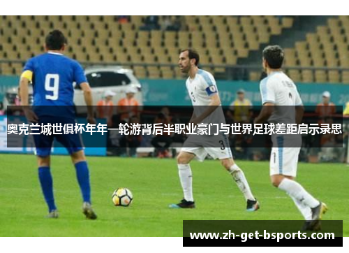 奥克兰城世俱杯年年一轮游背后半职业豪门与世界足球差距启示录思