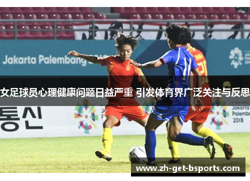 女足球员心理健康问题日益严重 引发体育界广泛关注与反思
