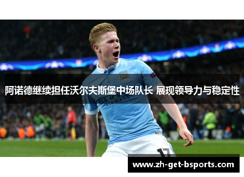 阿诺德继续担任沃尔夫斯堡中场队长 展现领导力与稳定性