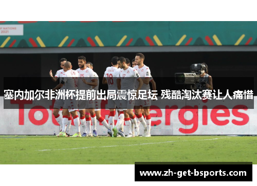 塞内加尔非洲杯提前出局震惊足坛 残酷淘汰赛让人痛惜